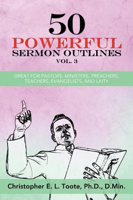 50 Powerful Sermon Outlines, Vol. 3: Great for Pastors, Ministers, Preachers, Teachers, Evangelists, and Laity - Ph. D. D. Min Toote