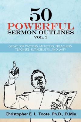 50 Powerful Sermon Outlines Vol. 1: Great for Pastors, Ministers, Preachers, Teachers, Evangelists, and Laity - D. Min Toote