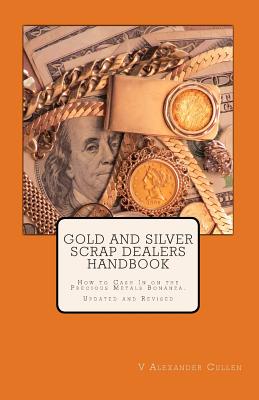 Gold and Silver Scrap Dealers Handbook: How to Cash In on the Precious Metals Bonanza. - V. Alexander Cullen