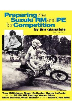 Poza produsului Preparing the Suzuki RM and PE for Competition: Tony DiStefano, Roger DeCoster, Danny LaPorte and the RA RH RN Suzuki Factory Works Bikes - Mark Barne - Jim Gianatsis