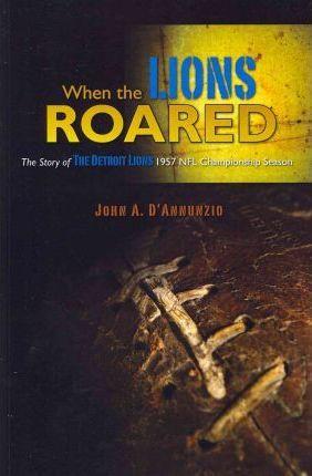 When the Lions Roared: The Story of The Detroit Lions 1957 NFL Championship Season - John A. D'annunzio