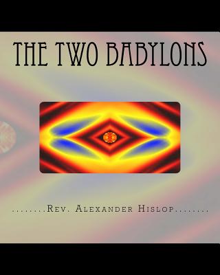 The Two Babylons: Or The Papal Worship proved to be the worship of Nimrod and his wife. - Alexander Hislop