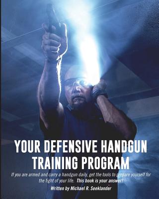 Your Defensive Handgun Training Program: A Functional Training Program for Defensive Handgun Purposes - Michael R. Seeklander