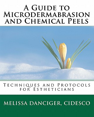 A Guide to Microdermabrasion and Chemical Peels: Techniques and Protocols for Estheticians - Melissa Danciger Cidesco