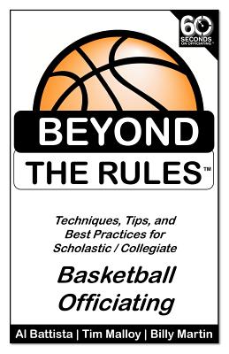 Beyond the Rules - Basketball Officiating Volume 1: Techniques, tips, and Best Practices for Scholastic / Collegiate Basketball Officials - Tim Malloy