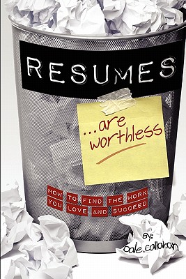 Resumes Are Worthless: How to Find the Work You Love and Succeed - Dale W. Callahan