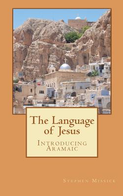 The Language of Jesus: Introducing Aramaic - Stephen Andrew Missick