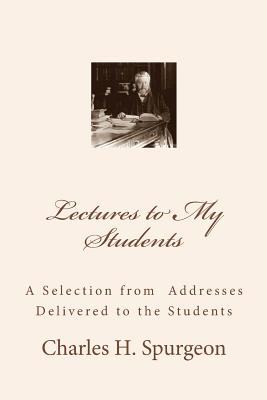 Lectures to My Students: A Selection from Addresses Delivered to the Students - Charles H. Spurgeon