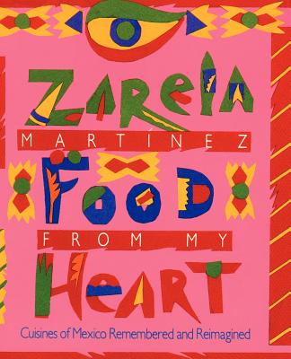 Food from my Heart: Cuisines of Mexico Remembered and Reimagined - Zarela Martinez
