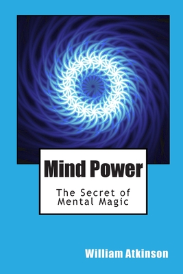 Mind Power: The Secret of Mental Magic - William Walker Atkinson