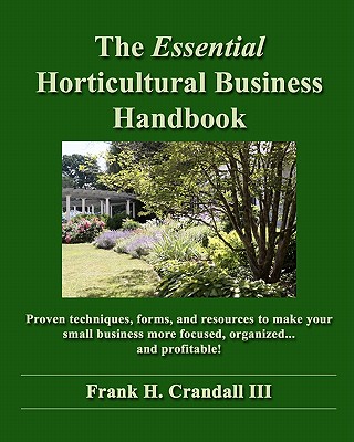 The Essential Horticultural Business Handbook: Proven techniques, forms, and resources to make your small business more focused, organized...and profi - Frank H. Crandall Iii