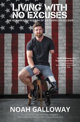 Living with No Excuses: The Remarkable Rebirth of an American Soldier - Noah Galloway