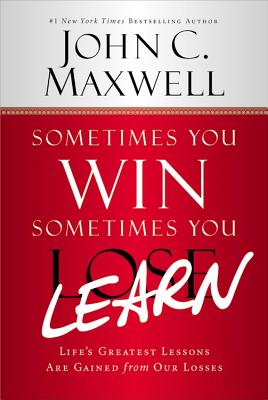 Sometimes You Win--Sometimes You Learn: Life's Greatest Lessons Are Gained from Our Losses - John C. Maxwell