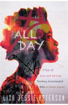 Coperta cărții 'All Day: A Year of Love and Survival Teaching Incarcerated Kids at Rikers Island - Liza Jessie Peterson'
