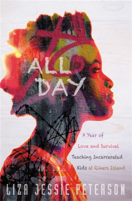 All Day: A Year of Love and Survival Teaching Incarcerated Kids at Rikers Island - Liza Jessie Peterson