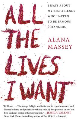 All the Lives I Want: Essays about My Best Friends Who Happen to Be Famous Strangers - Alana Massey