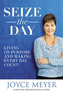 Seize the Day: Living on Purpose and Making Every Day Count - Joyce Meyer