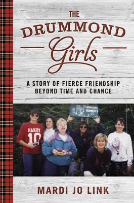 The Drummond Girls: A Story of Fierce Friendship Beyond Time and Chance - Mardi Jo Link