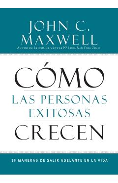 Cómo Las Personas Exitosas Crecen: 15 Maneras de Salir Adelante En La Vida - John C. Maxwell