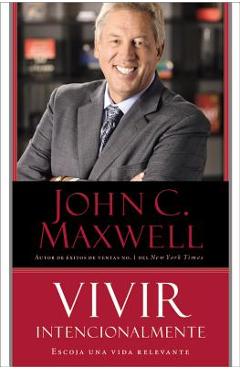 Coperta cărții 'Vivir Intencionalmente: Escoja Una Vida Relevante - John C. Maxwell'