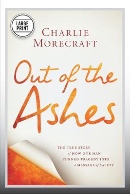 Out of the Ashes: The True Story of How One Man Turned Tragedy Into a Message of Safety - Charlie Morecraft