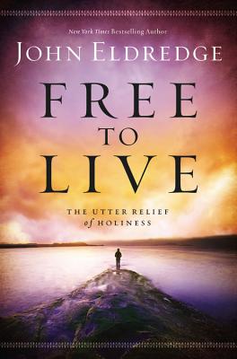 Free to Live: The Utter Relief of Holiness - John Eldredge
