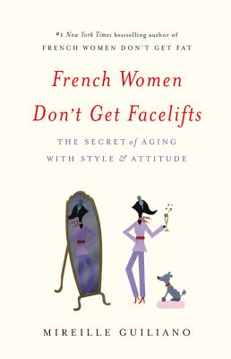 French Women Don't Get Facelifts: The Secret of Aging with Style & Attitude - Mireille Guiliano