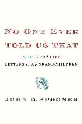 Coperta cărții 'No One Ever Told Us That: Money and Life Letters to My Grandchildren - John D. Spooner'