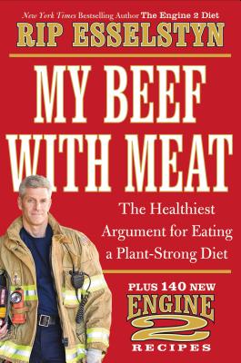My Beef with Meat: The Healthiest Argument for Eating a Plant-Strong Diet--Plus 140 New Engine 2 Recipes - Rip Esselstyn