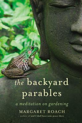 The Backyard Parables: Lessons on Gardening, and Life - Margaret Roach