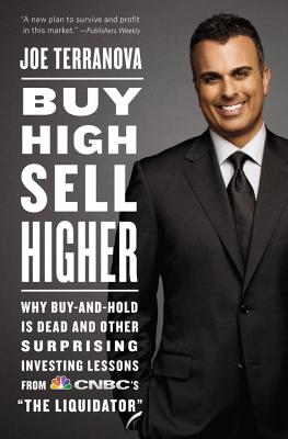 Buy High, Sell Higher: Why Buy-And-Hold Is Dead and Other Investing Lessons from Cnbc's the Liquidator - Joe Terranova