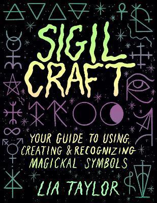Sigil Craft: Your Guide to Using, Creating & Recognizing Magickal Symbols - Lia Taylor