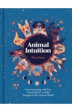 Animal Intuition: Communicating with Pets, Animal Spirits, and the Energies of the Natural World - Thea Strom