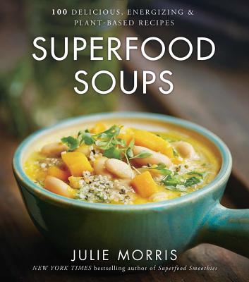Superfood Soups: 100 Delicious, Energizing & Plant-Based Recipes Volume 5 - Julie Morris