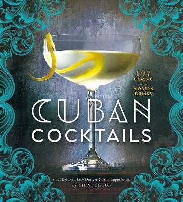 Cuban Cocktails: 100 Classic and Modern Drinks - Ravi Derossi