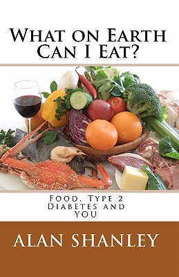 What on Earth Can I Eat?: Food, Type 2 Diabetes and YOU - Alan Shanley