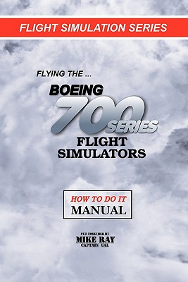 Flying the Boeing 700 Series Flight Simulators: Flight Simulation Series - Mike Ray