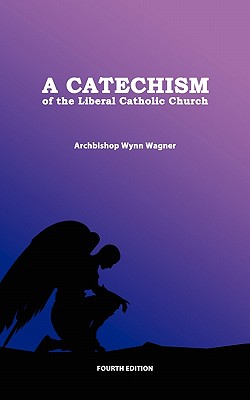 A Catechism of the Liberal Catholic Church: Fourth Edition - Wynn Wagner