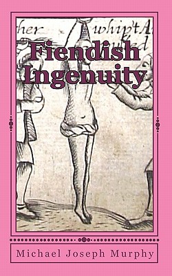 Fiendish Ingenuity: An Illustrated History of Torture Throughout the Ages - Michael Joseph Murphy