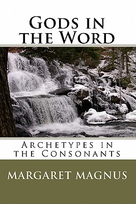 Gods in the Word: Archetypes in the Consonants - Margaret Magnus
