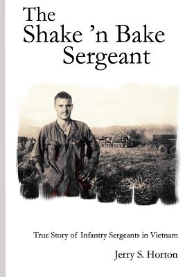 The Shake 'n Bake Sergeant: True Story of Infantry Sergeants in Vietnam - Jerry S. Horton Ph. D.