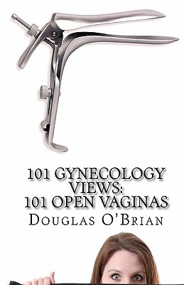 101 Gynecology Views: 101 Open Vaginas - Douglas O'brian