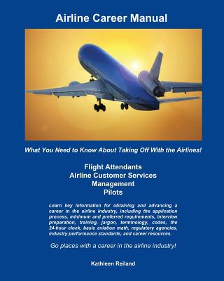 Airline Career Manual: What You Need to Know About Taking Off With the Airlines! - Kathleen Reiland