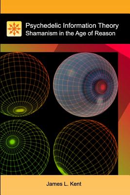 Psychedelic Information Theory: Shamanism in the Age of Reason - James L. Kent
