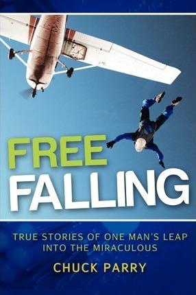 Free-Falling: True Stories of One Man's Leap into the Miraculous - Brad Webster