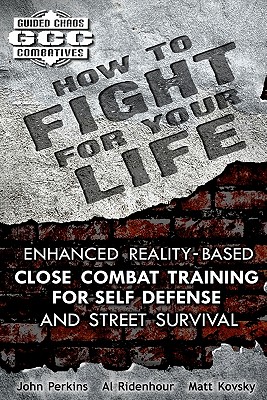 How to Fight for Your Life: Enhanced Reality-Based Close Combat Training for Self-Defense and Street Survival - Al Ridenhour