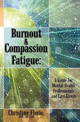 Burnout & Compassion Fatigue: A Guide For Mental Health Professionals and Care Givers - Msw Lpc Ladc Christine Florio