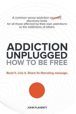 Coperta cărții 'Addiction Unplugged: How to Be Free: A Common Sense Addiction Discovery Book for All Those Affected by Their Own'