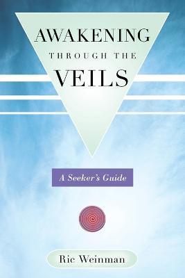 Awakening Through the Veils: A Seeker's Guide - Ric Weinman