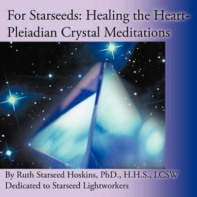 For Starseeds: Healing the Heart-Pleiadian Crystal Meditations - Ruth Starseed Hoskins